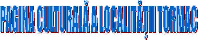 PAGINA CULTURALĂ A LOCALITĂŢII TORMAC