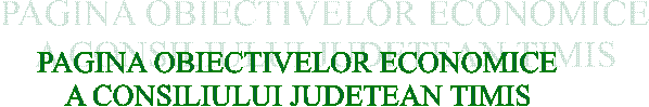 PAGINA OBIECTIVELOR ECONOMICE
A CONSILIULUI JUDETEAN TIMIS