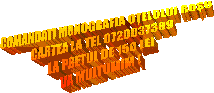 COMANDATI MONOGRAFIA OȚELULUI ROȘU
CARTEA LA TEL 0720037389
LA PRETUL DE 150 LEI
VA MULTUMIM !