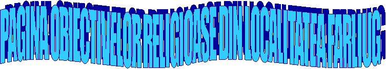 PAGINA OBIECTIVELOR RELIGIOASE DIN LOCALITATEA FARLIUG