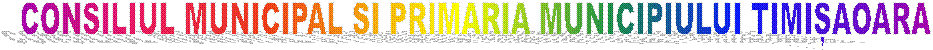 CONSILIUL MUNICIPAL SI PRIMARIA MUNICIPIULUI TIMIȘAOARA